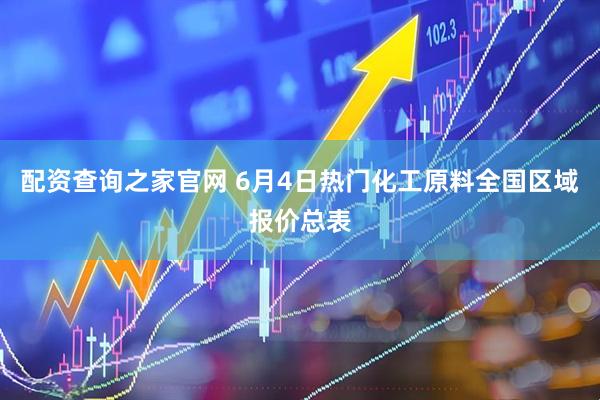 配资查询之家官网 6月4日热门化工原料全国区域报价总表