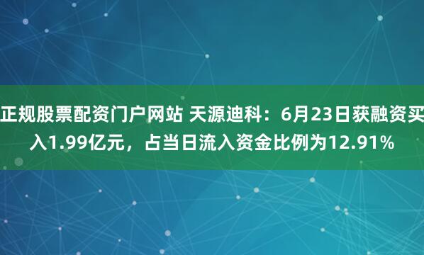 正规股票配资门户网站 天源迪科：6月23日获融资买入1.99亿元，占当日流入资金比例为12.91%