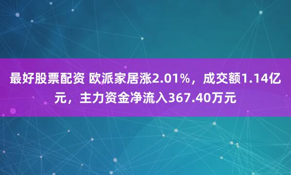 最好股票配资 欧派家居涨2.01%，成交额1.14亿元，主力资金净流入367.40万元