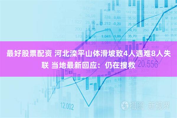 最好股票配资 河北滦平山体滑坡致4人遇难8人失联 当地最新回应：仍在搜救