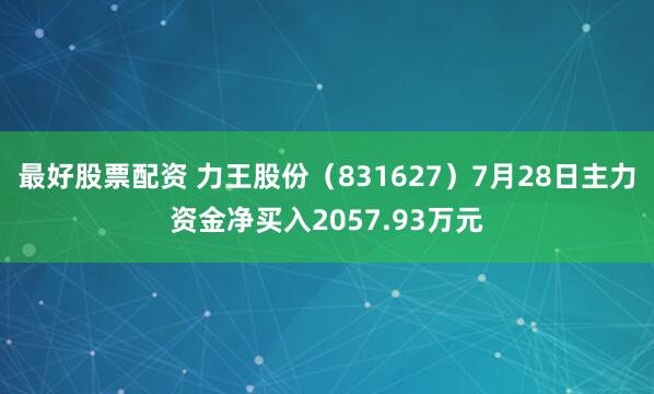 最好股票配资 力王股份（831627）7月28日主力资金净买入2057.93万元