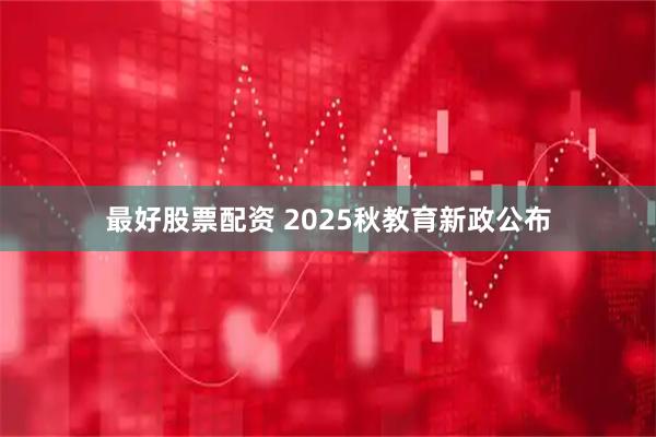 最好股票配资 2025秋教育新政公布