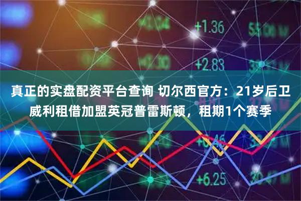 真正的实盘配资平台查询 切尔西官方:21岁后卫威利租借加盟英冠普雷斯顿,租期1个赛季